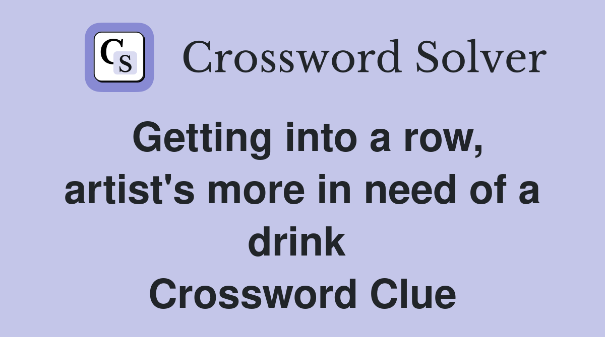Getting into a row, artist's more in need of a drink  Crossword Clue