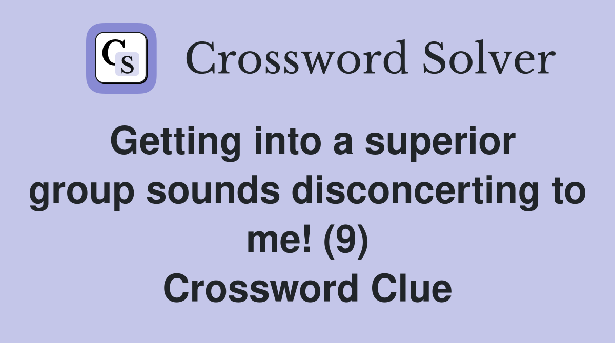 Getting into a superior group sounds disconcerting to me! (9) Crossword Clue