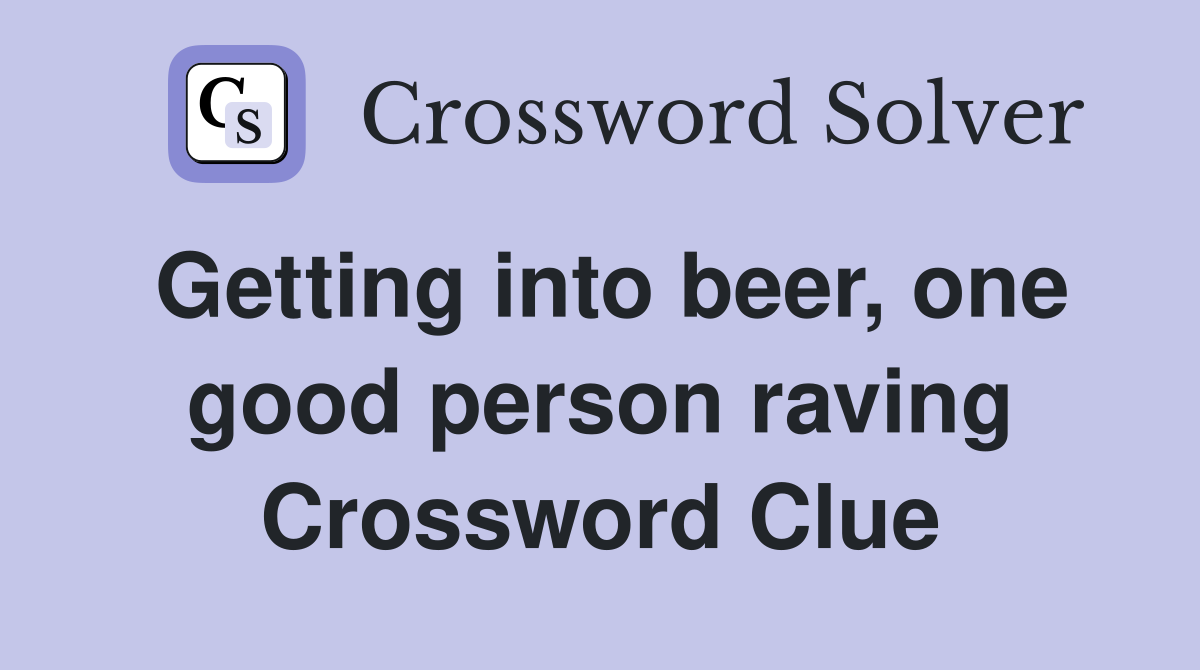 Getting into beer, one good person raving Crossword Clue