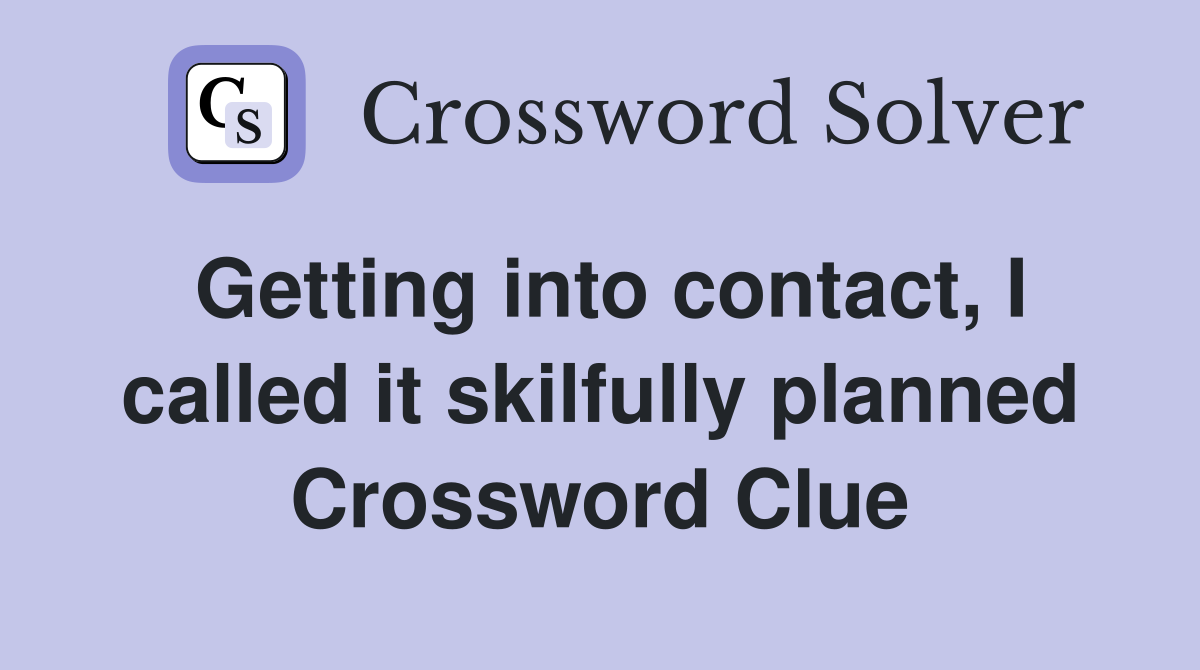 Getting into contact, I called it skilfully planned Crossword Clue