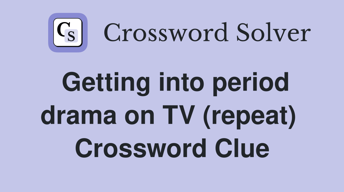 Getting into period drama on TV (repeat)  Crossword Clue