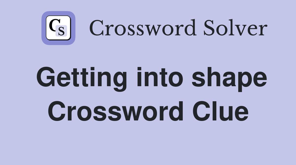 Getting into shape Crossword Clue