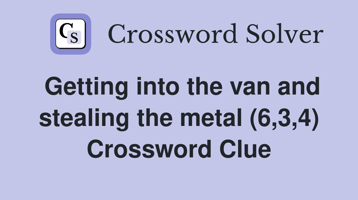 Getting into the van and stealing the metal (6,3,4) Crossword Clue