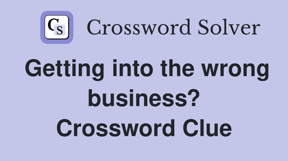 Getting into the wrong business? Crossword Clue