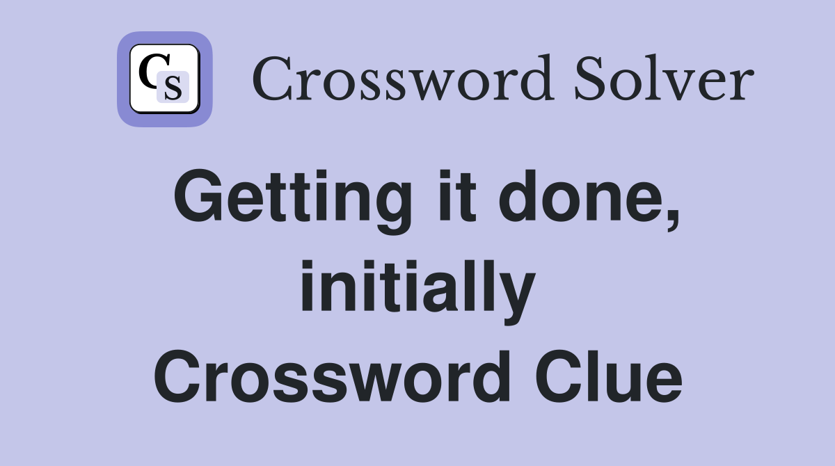 Getting it done, initially Crossword Clue