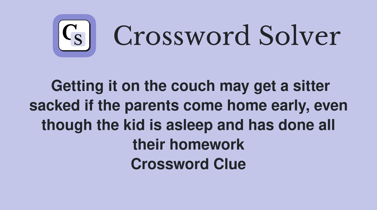 Getting it on the couch may get a sitter sacked if the parents come home early, even though the kid is asleep and has done all their homework Crossword Clue