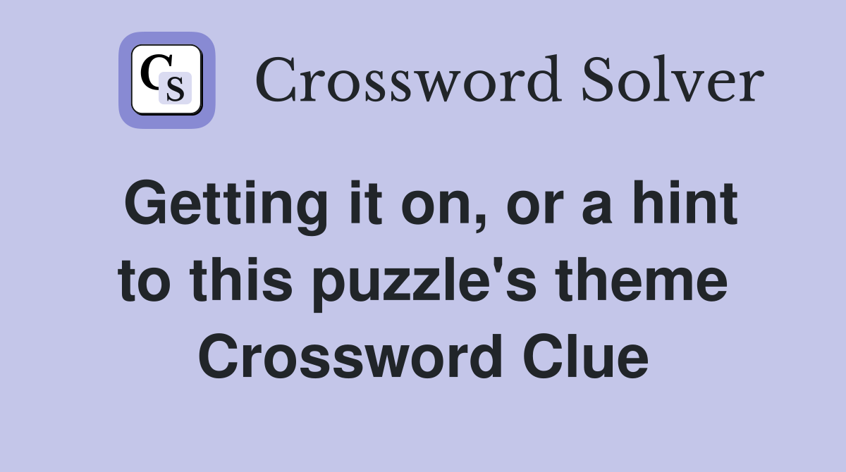Getting it on, or a hint to this puzzle's theme Crossword Clue