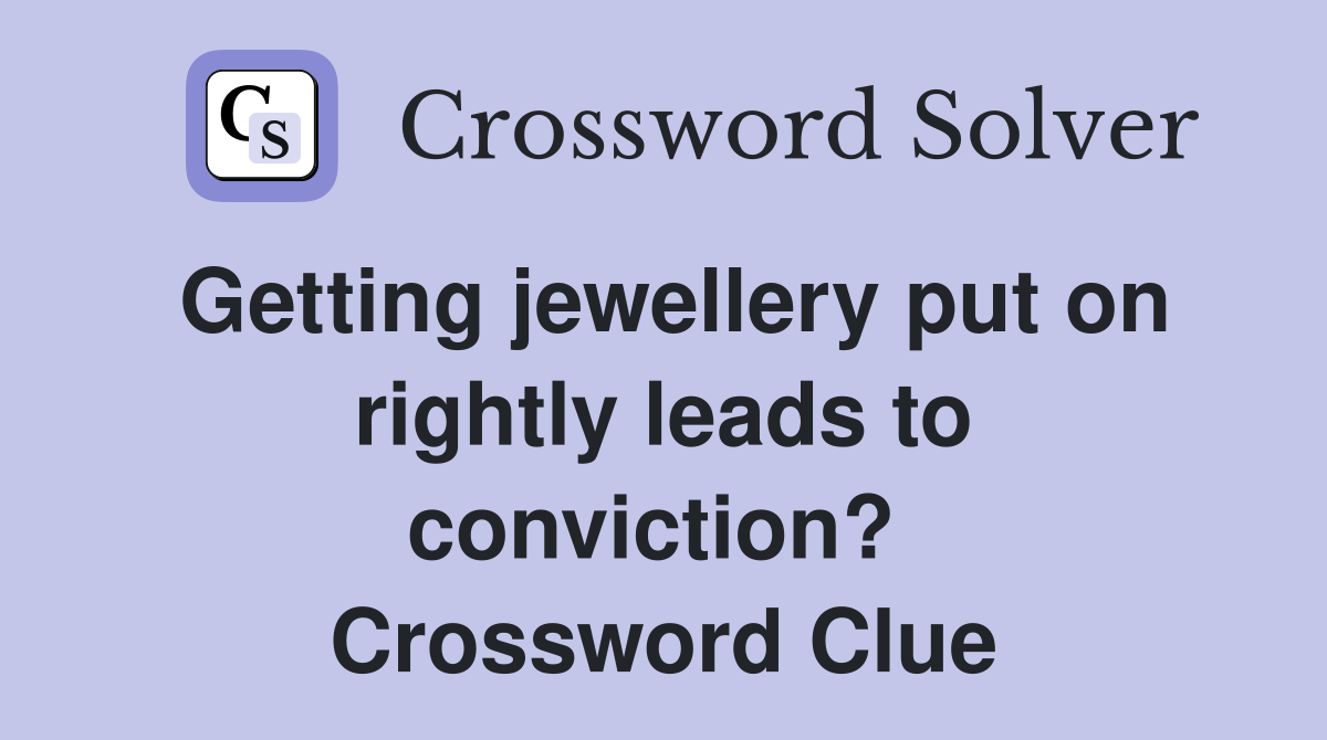 Getting jewellery put on rightly leads to conviction?  Crossword Clue