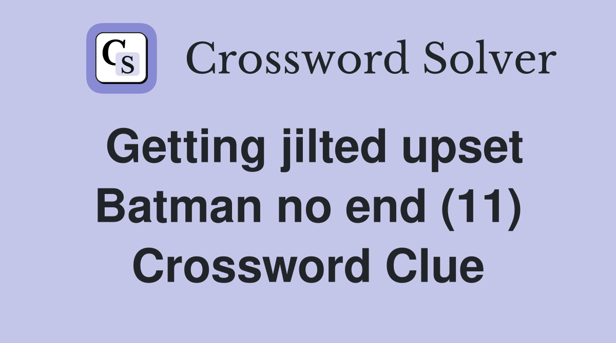 Getting jilted upset Batman no end (11) Crossword Clue