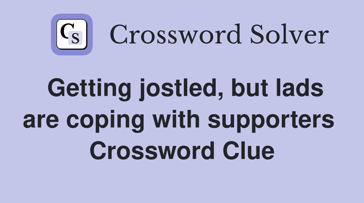 Getting jostled, but lads are coping with supporters  Crossword Clue