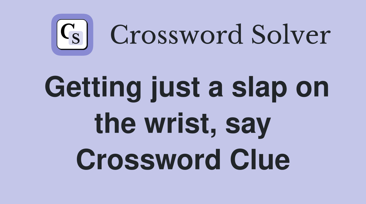 Getting just a slap on the wrist, say Crossword Clue