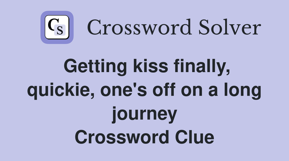 Getting kiss finally, quickie, one's off on a long journey Crossword Clue
