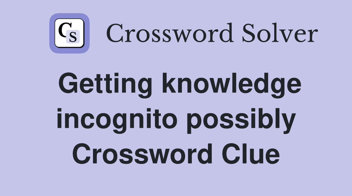 Getting knowledge incognito possibly Crossword Clue