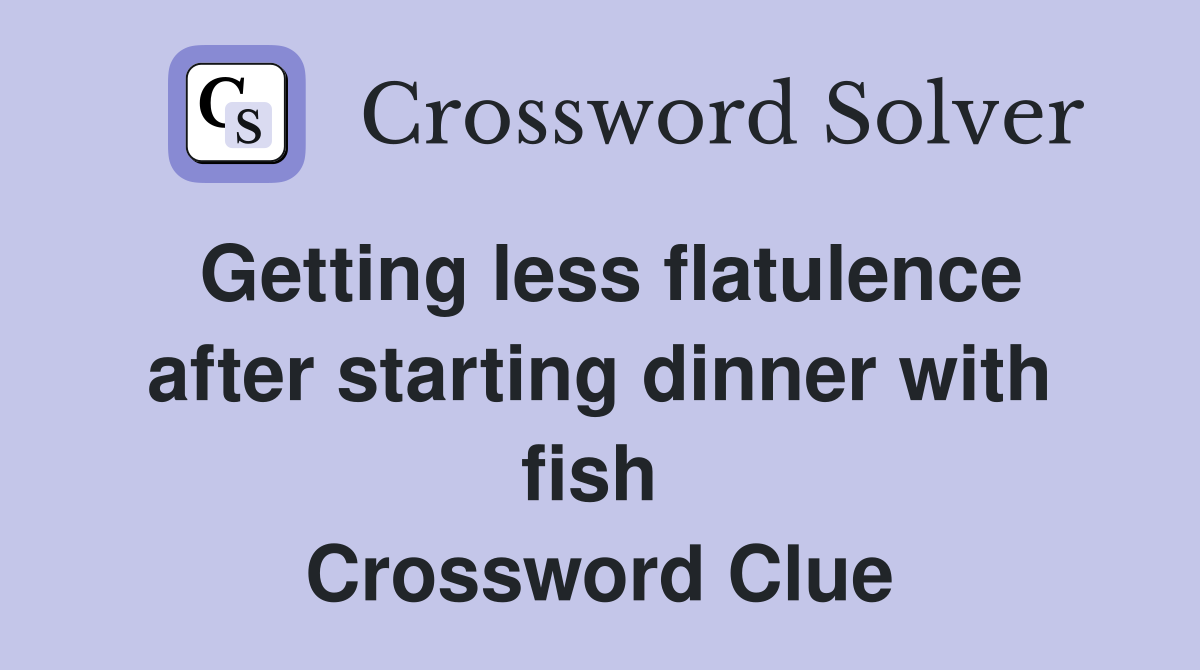 Getting less flatulence after starting dinner with fish  Crossword Clue
