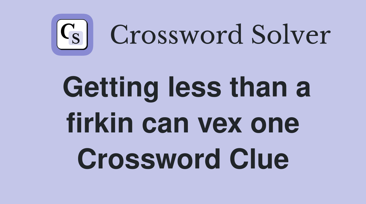 Getting less than a firkin can vex one Crossword Clue