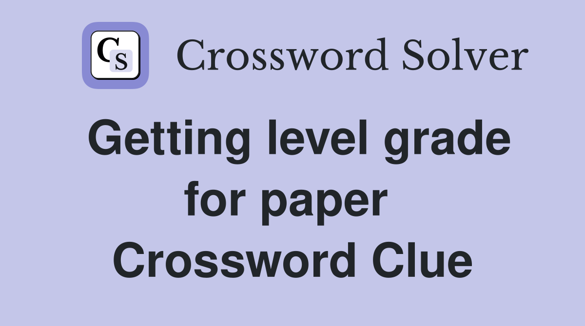 Getting level grade for paper  Crossword Clue