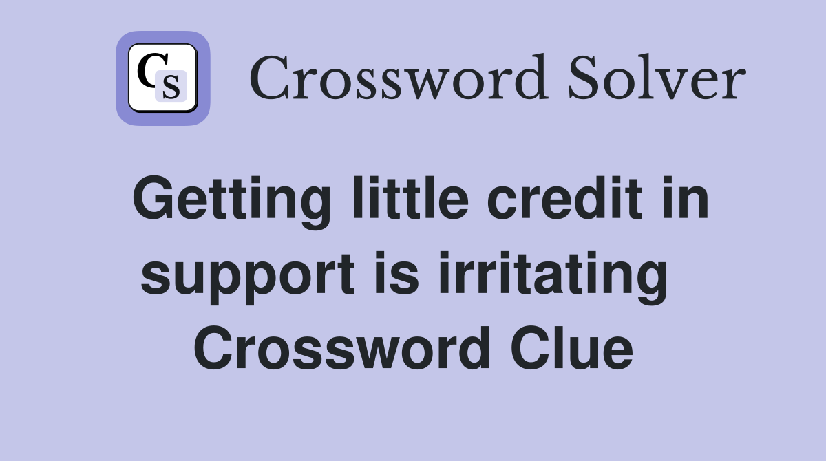 Getting little credit in support is irritating  Crossword Clue