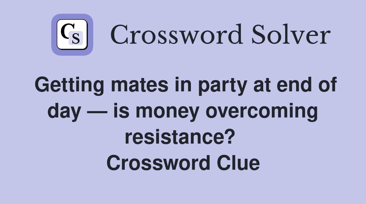 Getting mates in party at end of day — is money overcoming resistance?  Crossword Clue