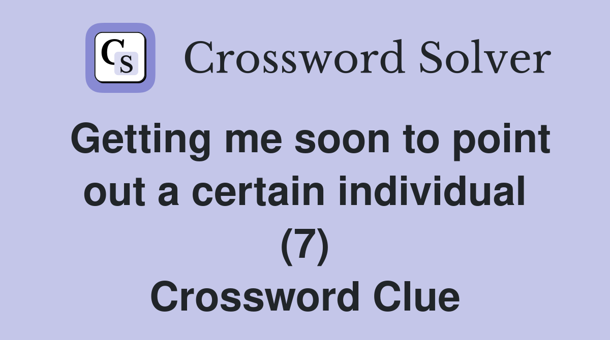 Getting me soon to point out a certain individual (7) Crossword Clue