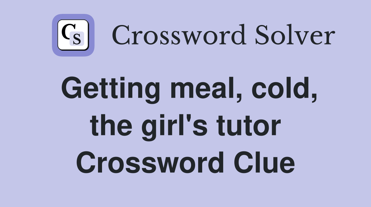 Getting meal, cold, the girl's tutor Crossword Clue