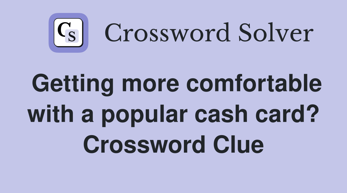 Getting more comfortable with a popular cash card? Crossword Clue