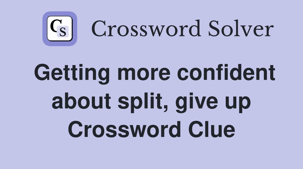 Getting more confident about split, give up Crossword Clue