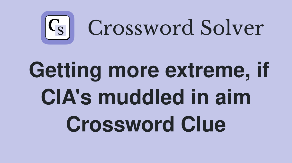 Getting more extreme, if CIA's muddled in aim Crossword Clue