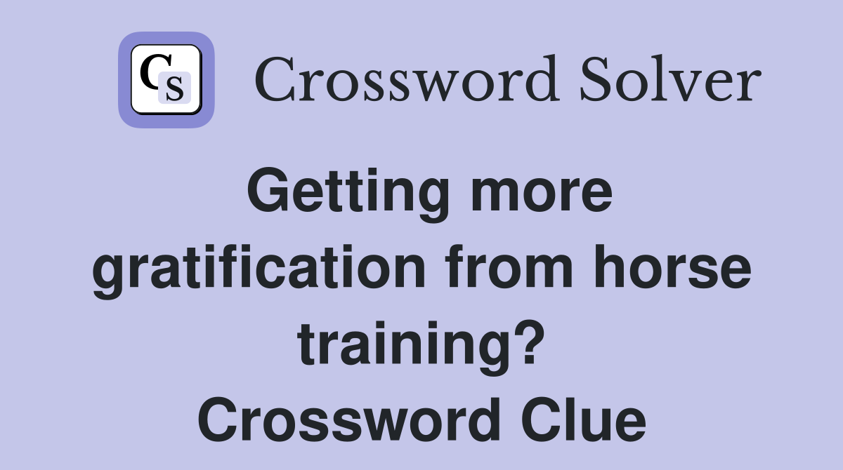 Getting more gratification from horse training? Crossword Clue