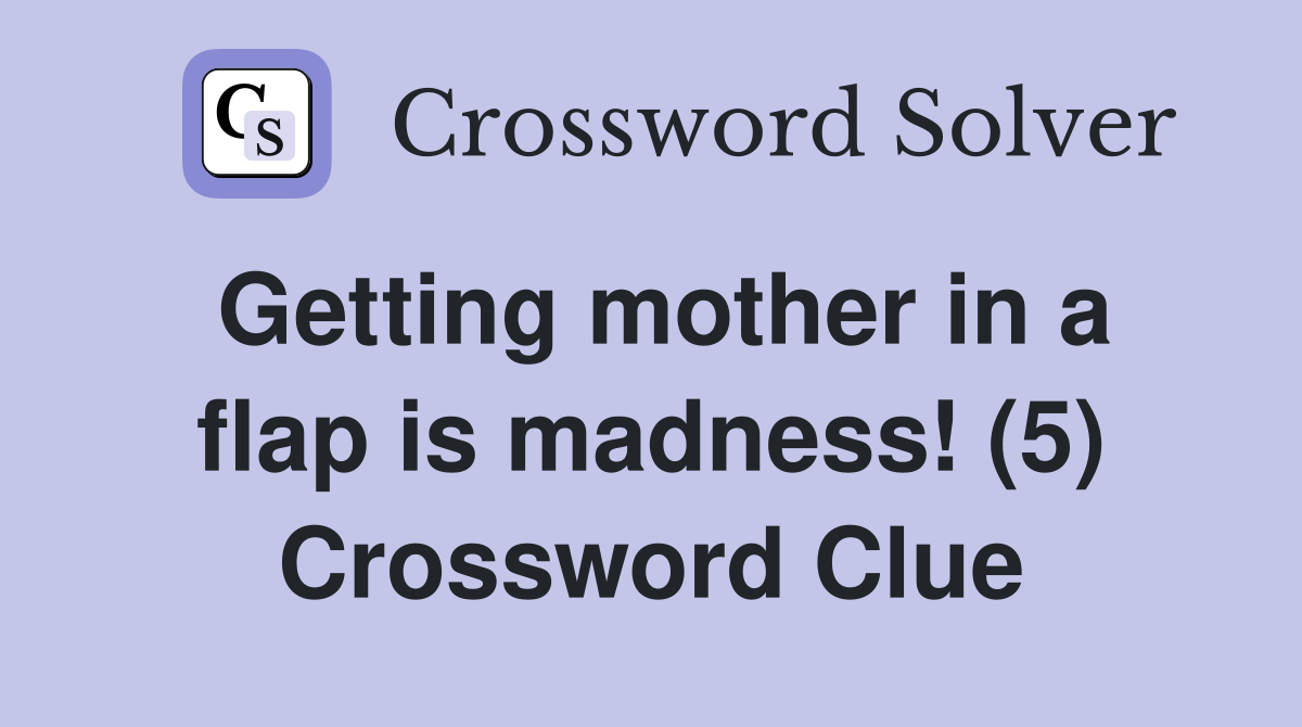 Getting mother in a flap is madness! (5) Crossword Clue