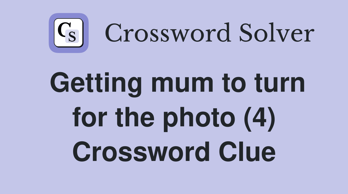 Getting mum to turn for the photo (4) Crossword Clue