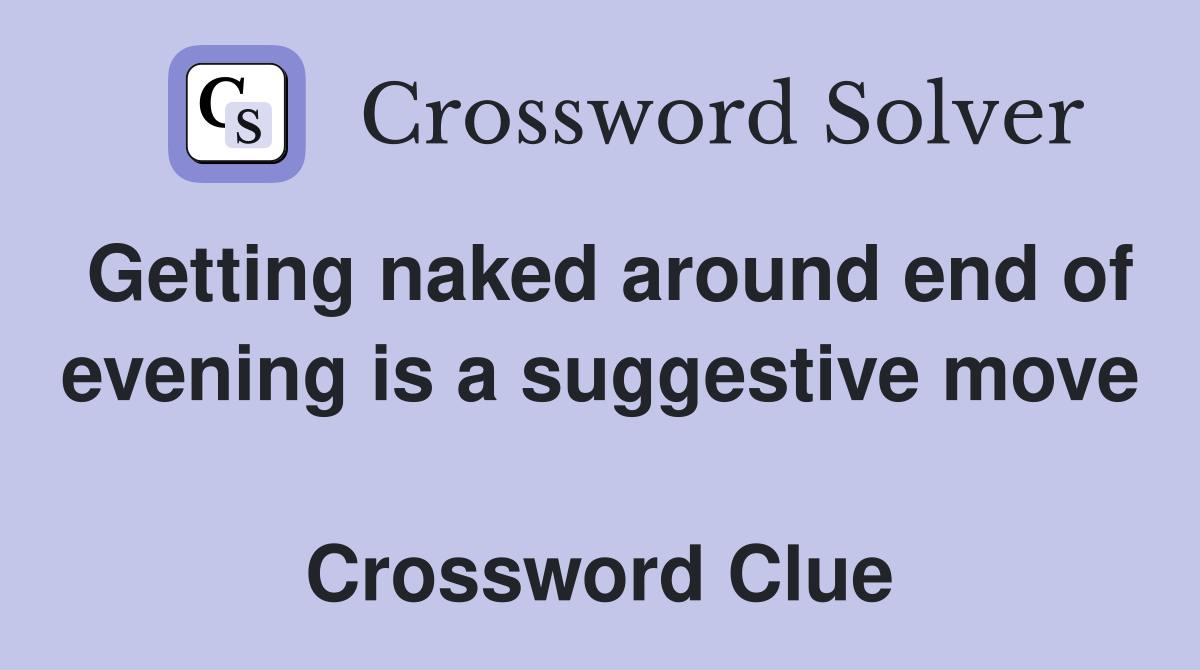 Getting naked around end of evening is a suggestive move  Crossword Clue