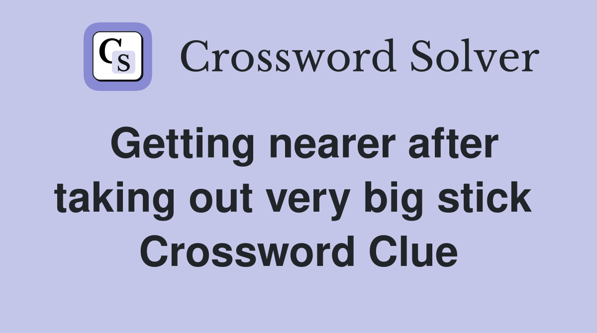 Getting nearer after taking out very big stick  Crossword Clue