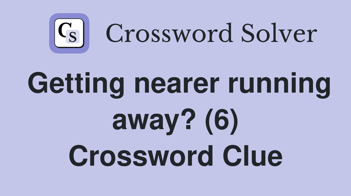 Getting nearer running away? (6) Crossword Clue
