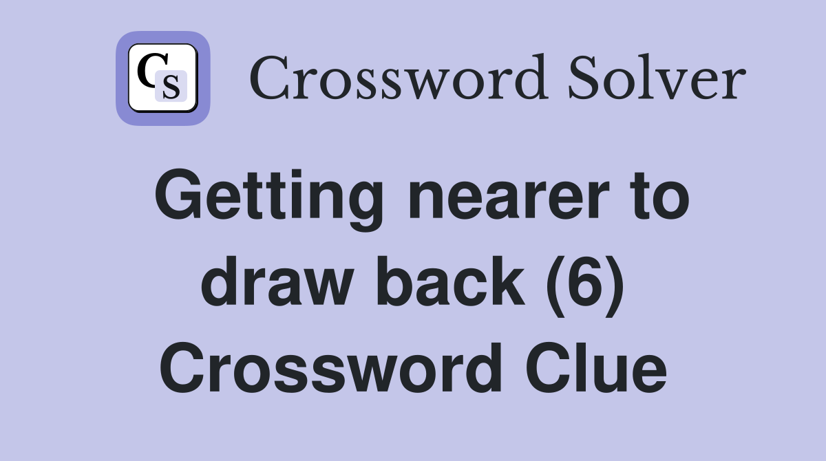 Getting nearer to draw back (6) Crossword Clue