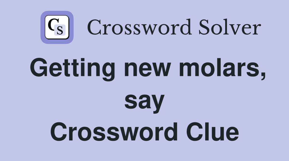 Getting new molars, say Crossword Clue
