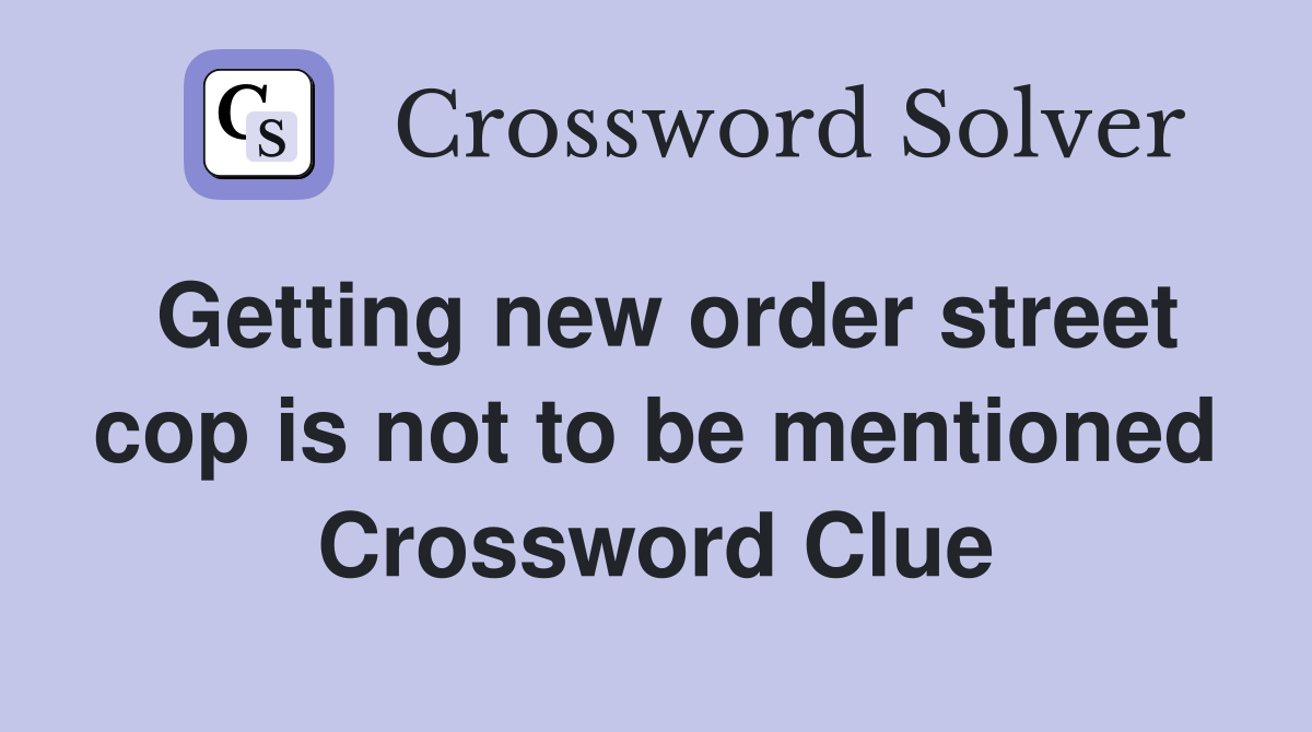 Getting new order street cop is not to be mentioned Crossword Clue