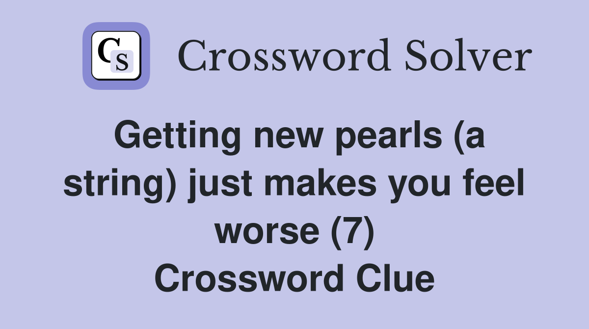 Getting new pearls (a string) just makes you feel worse (7) Crossword Clue