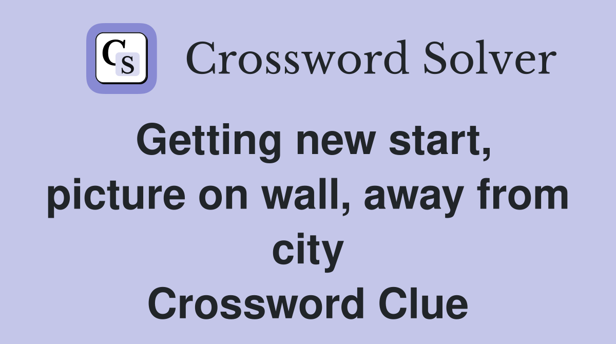 Getting new start, picture on wall, away from city Crossword Clue