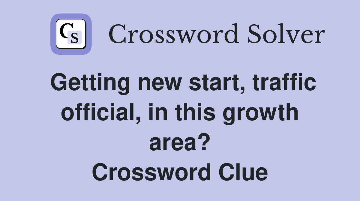 Getting new start, traffic official, in this growth area? Crossword Clue