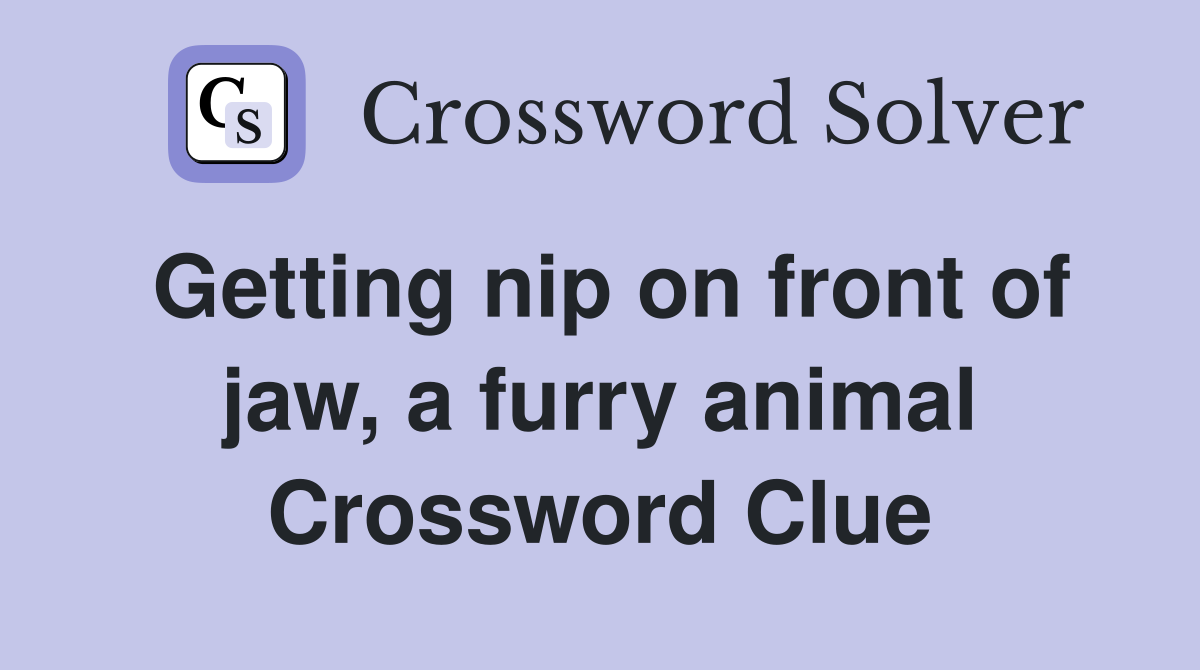 Getting nip on front of jaw, a furry animal Crossword Clue