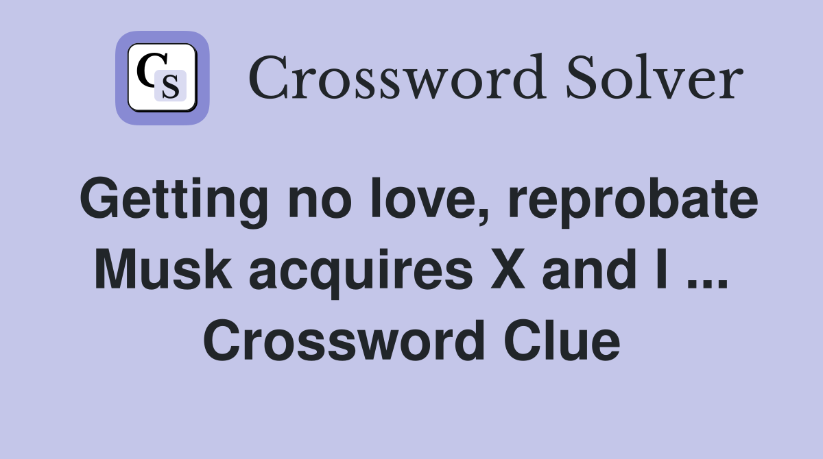 Getting no love, reprobate Musk acquires X and I ... Crossword Clue