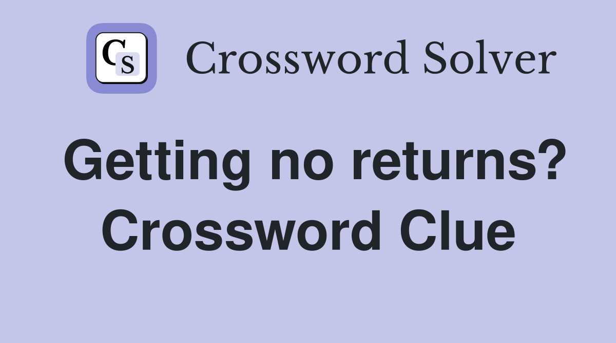 Getting no returns? Crossword Clue