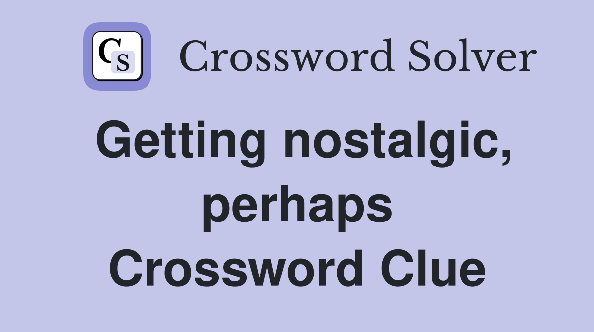 Getting nostalgic, perhaps Crossword Clue