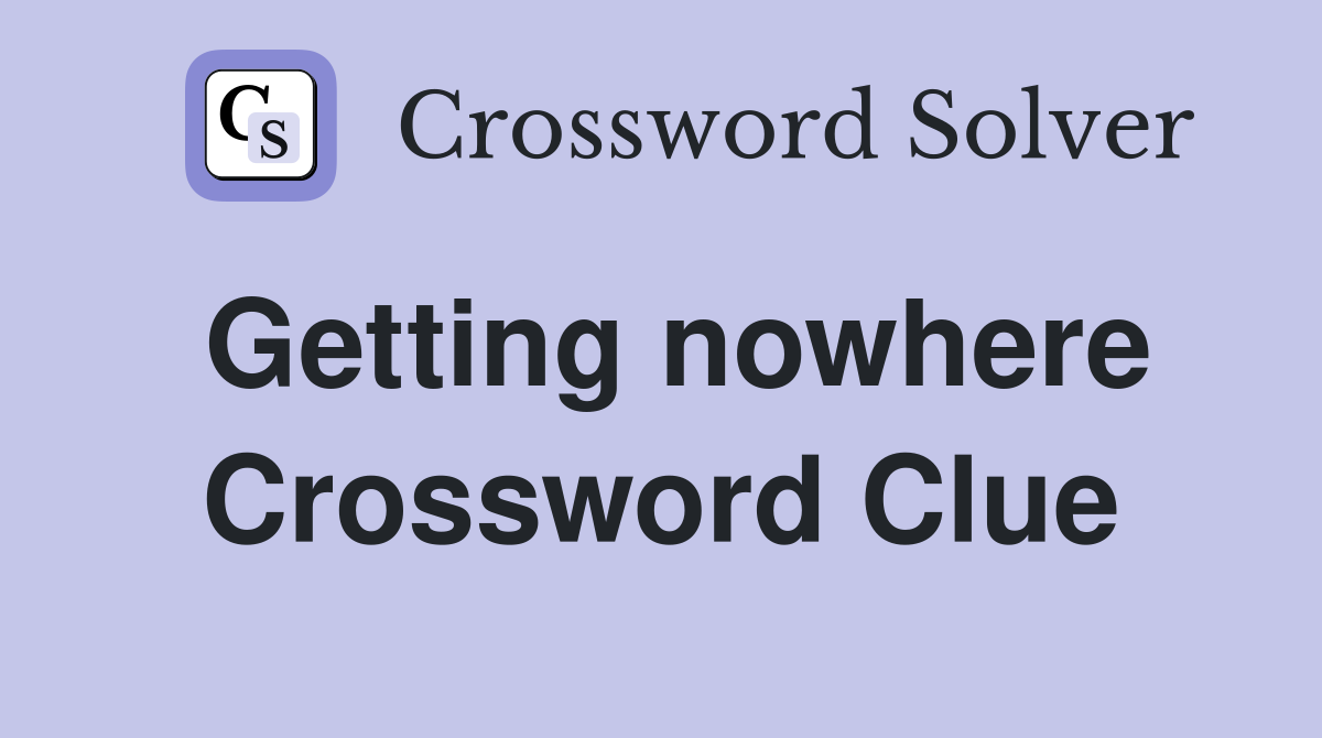 Getting nowhere Crossword Clue