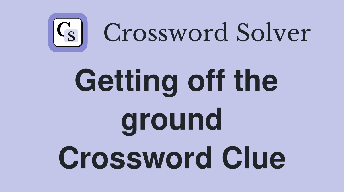 Getting off the ground Crossword Clue