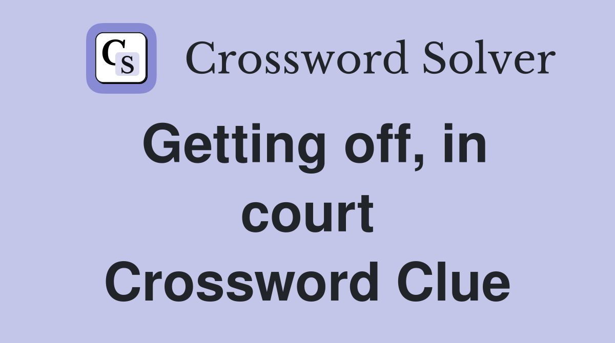 Getting off, in court Crossword Clue