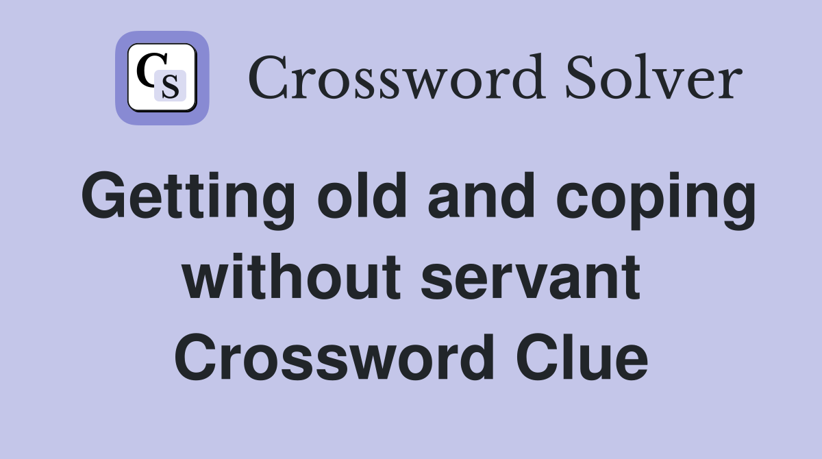 Getting old and coping without servant Crossword Clue