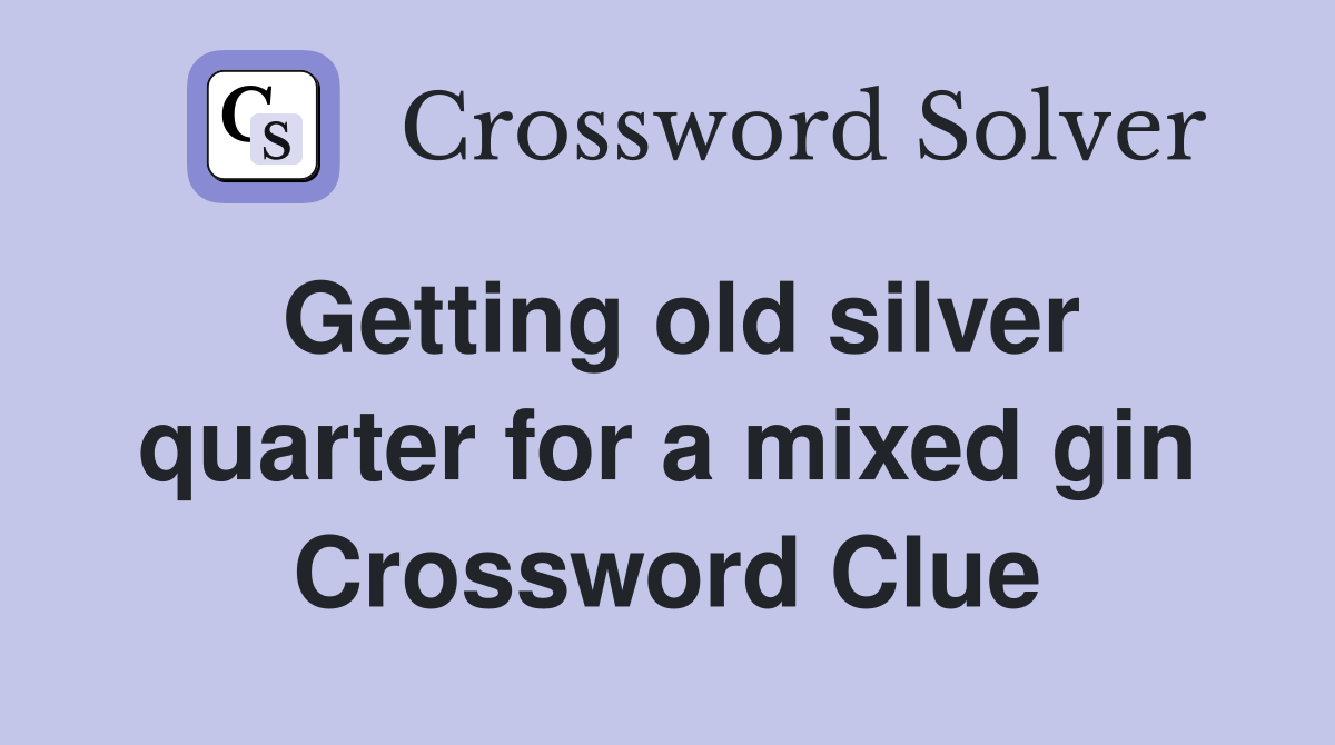 Getting old silver quarter for a mixed gin Crossword Clue