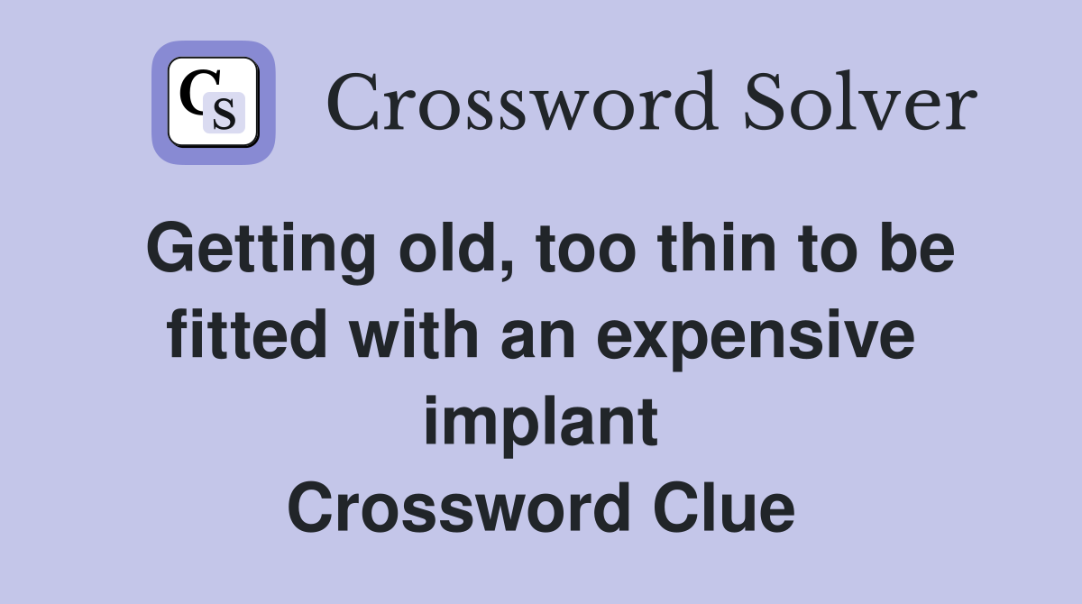 Getting old, too thin to be fitted with an expensive implant Crossword Clue