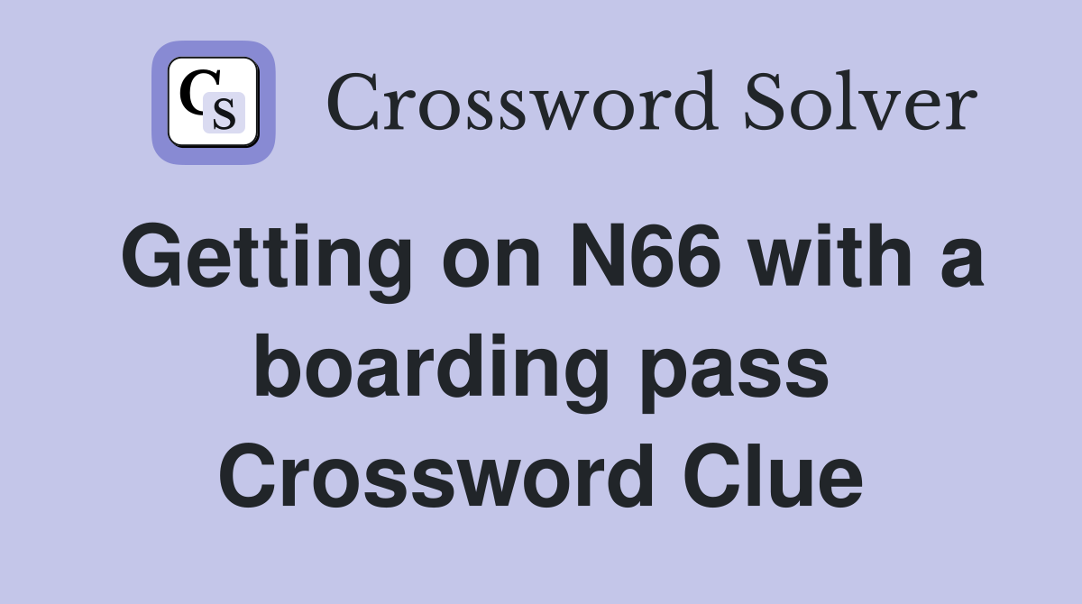 Getting on N66 with a boarding pass Crossword Clue